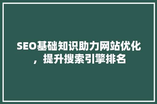 SEO基础知识助力网站优化，提升搜索引擎排名