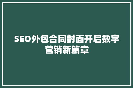 SEO外包合同封面开启数字营销新篇章 头条优化