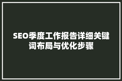 SEO季度工作报告详细关键词布局与优化步骤 网站优化