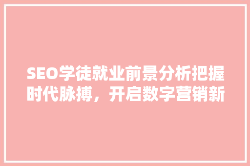 SEO学徒就业前景分析把握时代脉搏，开启数字营销新篇章