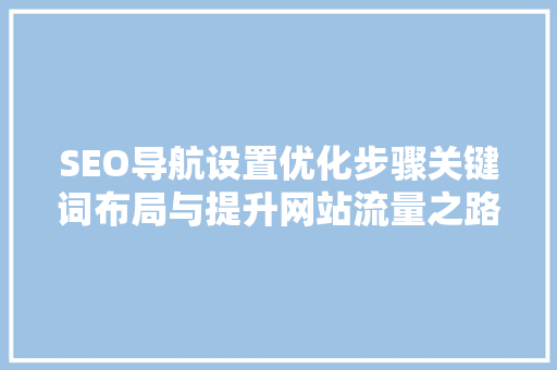 SEO导航设置优化步骤关键词布局与提升网站流量之路
