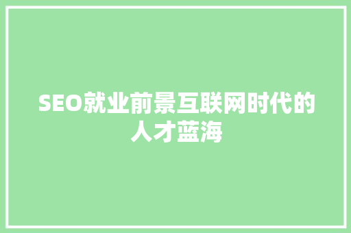 SEO就业前景互联网时代的人才蓝海