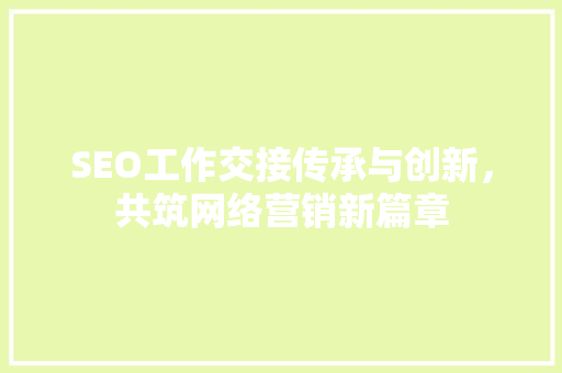 SEO工作交接传承与创新，共筑网络营销新篇章