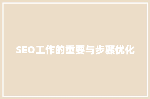 SEO工作的重要与步骤优化 AI技术学习