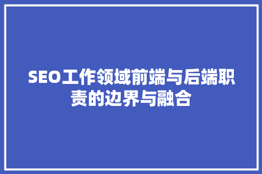 SEO工作领域前端与后端职责的边界与融合