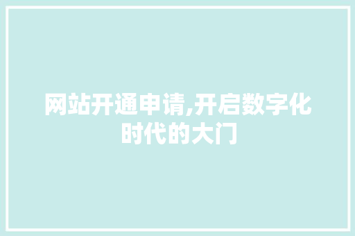 网站开通申请,开启数字化时代的大门