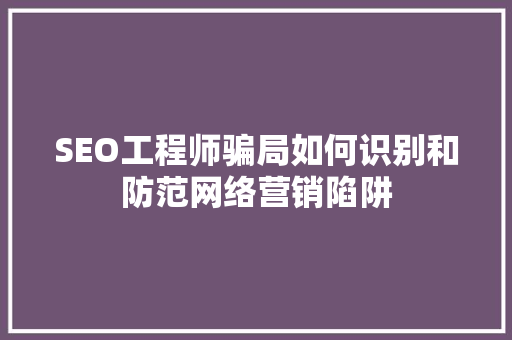 SEO工程师骗局如何识别和防范网络营销陷阱
