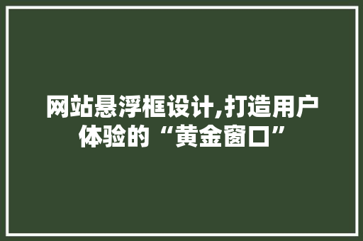 网站悬浮框设计,打造用户体验的“黄金窗口”