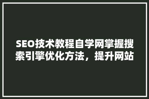SEO技术教程自学网掌握搜索引擎优化方法，提升网站排名 AI技术学习
