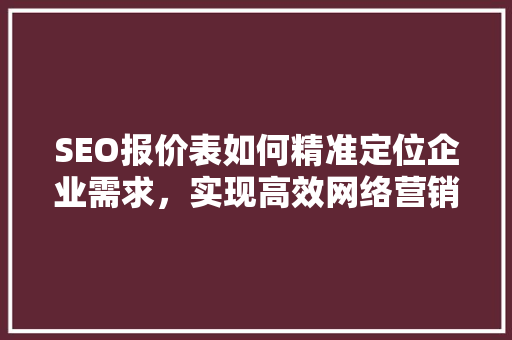 SEO报价表如何精准定位企业需求，实现高效网络营销