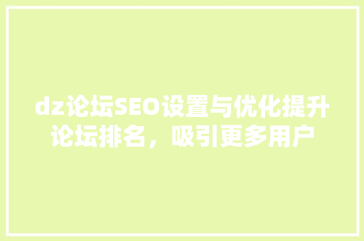 dz论坛SEO设置与优化提升论坛排名，吸引更多用户