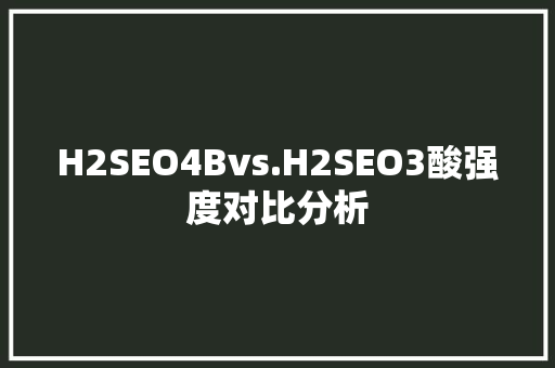 H2SEO4Bvs.H2SEO3酸强度对比分析
