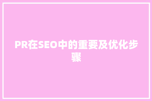 PR在SEO中的重要及优化步骤