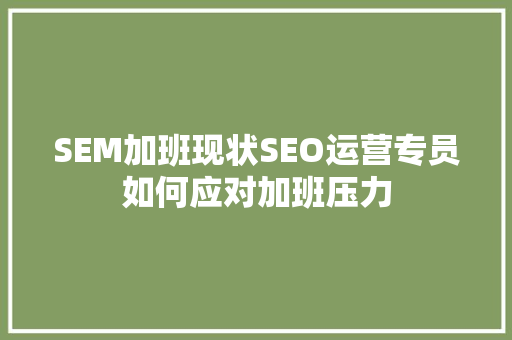 SEM加班现状SEO运营专员如何应对加班压力