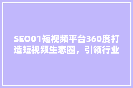 SEO01短视频平台360度打造短视频生态圈，引领行业新风尚
