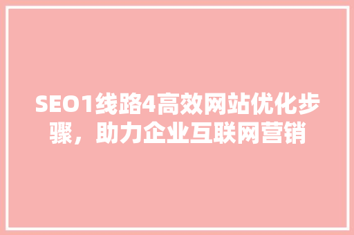 SEO1线路4高效网站优化步骤，助力企业互联网营销