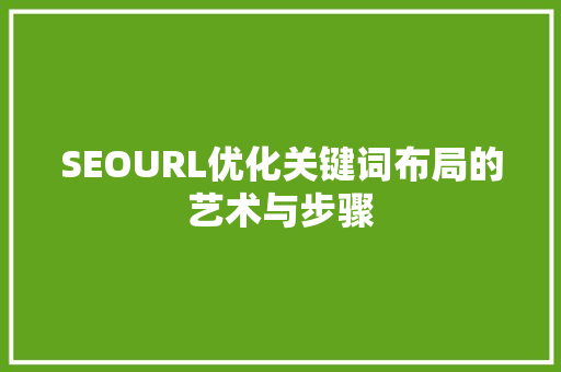 SEOURL优化关键词布局的艺术与步骤