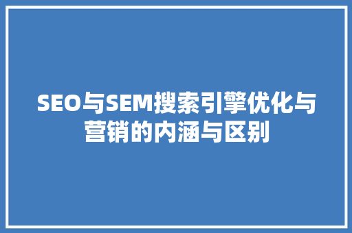 SEO与SEM搜索引擎优化与营销的内涵与区别
