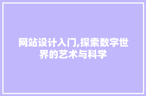 网站设计入门,探索数字世界的艺术与科学 网站设计入门,探索数字世界的艺术与科学 360搜优化