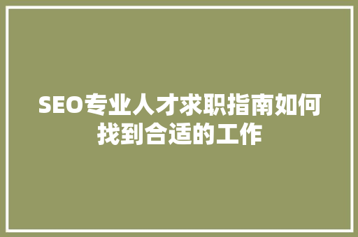 SEO专业人才求职指南如何找到合适的工作 AI技术学习