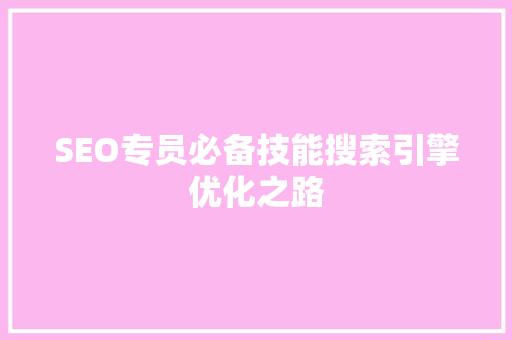 SEO专员必备技能搜索引擎优化之路