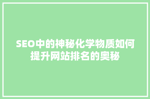 SEO中的神秘化学物质如何提升网站排名的奥秘
