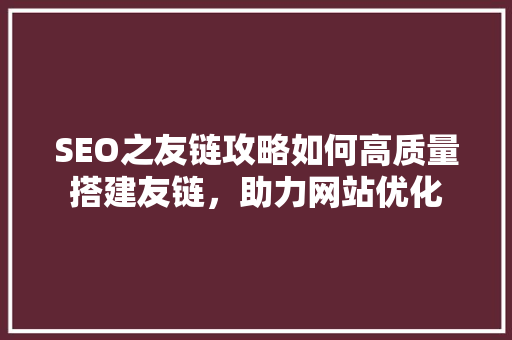 SEO之友链攻略如何高质量搭建友链，助力网站优化
