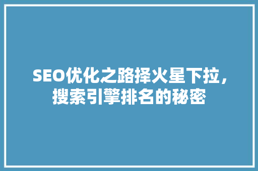 SEO优化之路择火星下拉，搜索引擎排名的秘密