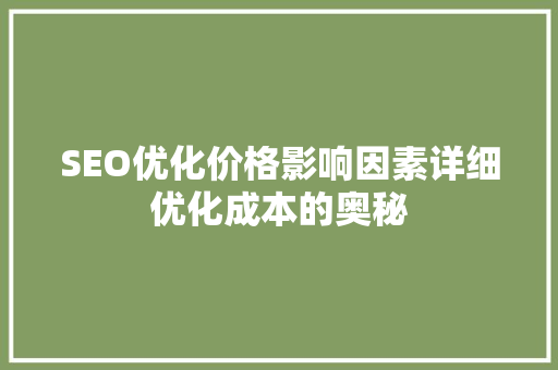 SEO优化价格影响因素详细优化成本的奥秘