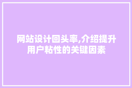 网站设计回头率,介绍提升用户粘性的关键因素 网站设计回头率,介绍提升用户粘性的关键因素 seo技术