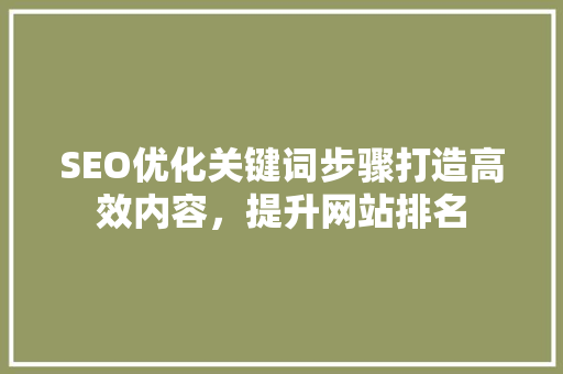 SEO优化关键词步骤打造高效内容，提升网站排名