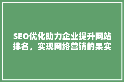 SEO优化助力企业提升网站排名，实现网络营销的果实累累