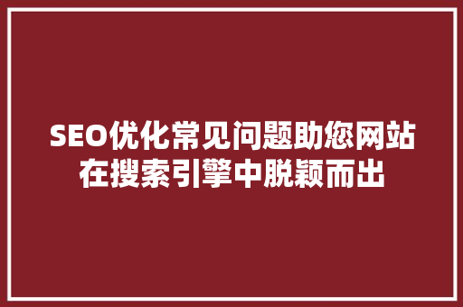 SEO优化常见问题助您网站在搜索引擎中脱颖而出 小程序开发