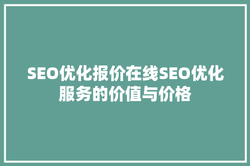 SEO优化报价在线SEO优化服务的价值与价格