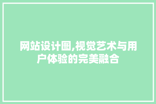 网站设计图,视觉艺术与用户体验的完美融合 网站设计图,视觉艺术与用户体验的完美融合 AI技术学习