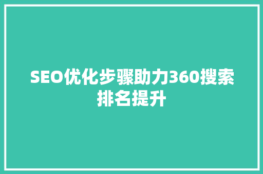 SEO优化步骤助力360搜索排名提升