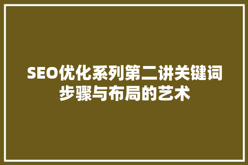 SEO优化系列第二讲关键词步骤与布局的艺术 头条优化