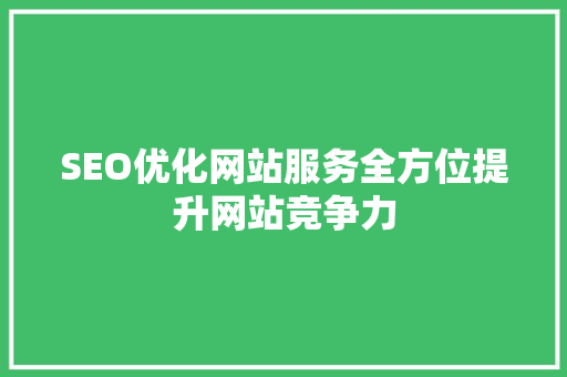 SEO优化网站服务全方位提升网站竞争力 百度算法