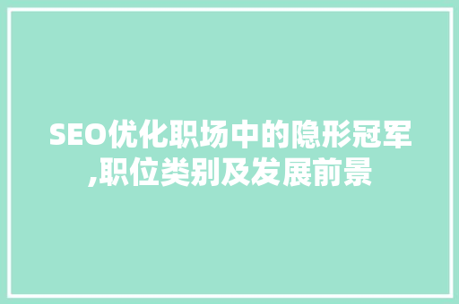 SEO优化职场中的隐形冠军,职位类别及发展前景
