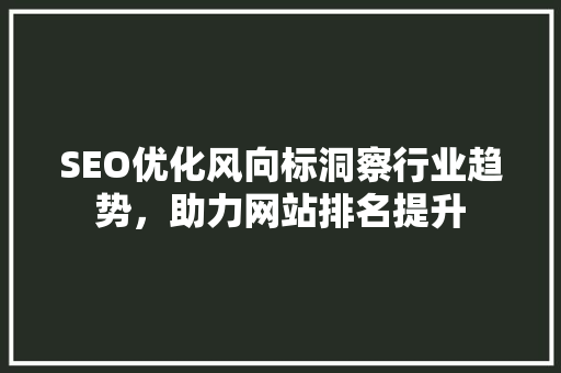 SEO优化风向标洞察行业趋势，助力网站排名提升 头条优化