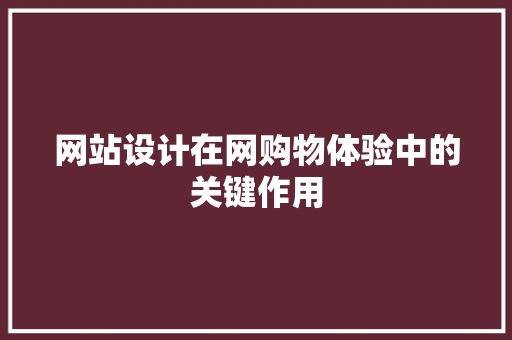 网站设计在网购物体验中的关键作用 网站设计在网购物体验中的关键作用 360搜优化