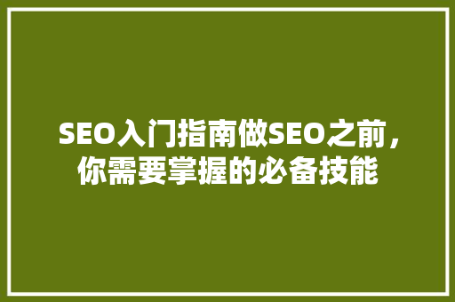 SEO入门指南做SEO之前，你需要掌握的必备技能 百度算法