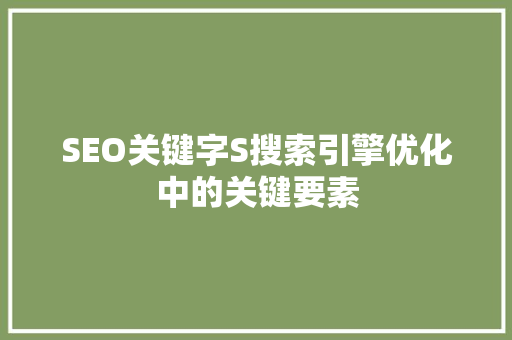 SEO关键字S搜索引擎优化中的关键要素