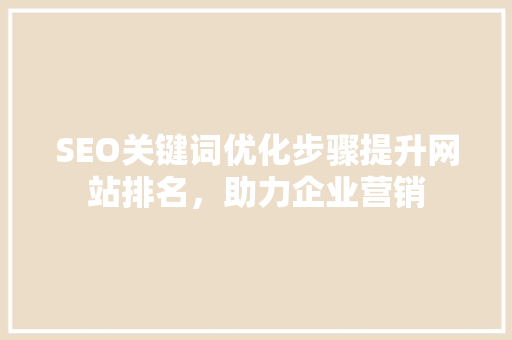 SEO关键词优化步骤提升网站排名，助力企业营销