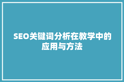SEO关键词分析在教学中的应用与方法