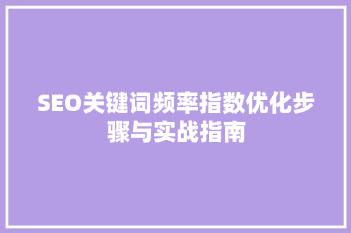 SEO关键词频率指数优化步骤与实战指南 360搜优化