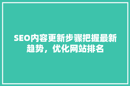 SEO内容更新步骤把握最新趋势，优化网站排名 网站优化