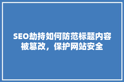 SEO劫持如何防范标题内容被篡改，保护网站安全
