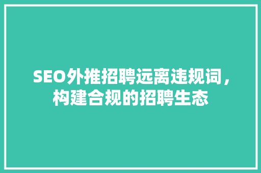 SEO外推招聘远离违规词，构建合规的招聘生态