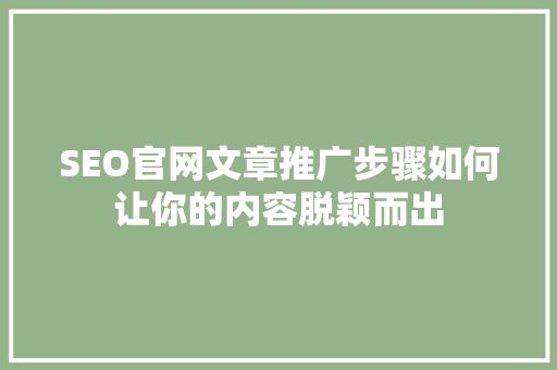 SEO官网文章推广步骤如何让你的内容脱颖而出